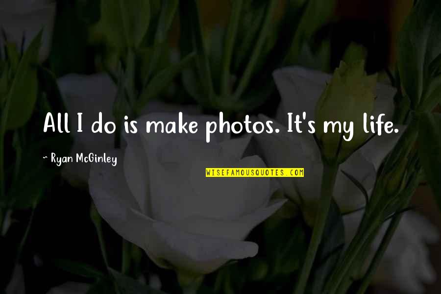 Photos And Life Quotes By Ryan McGinley: All I do is make photos. It's my Photos And Life Quotes By Ryan McGinley: All I do is make photos. It's my