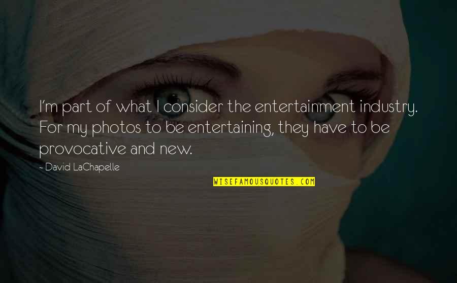 Photos And Quotes By David LaChapelle: I'm part of what I consider the entertainment Photos And Quotes By David LaChapelle: I'm part of what I consider the entertainment
