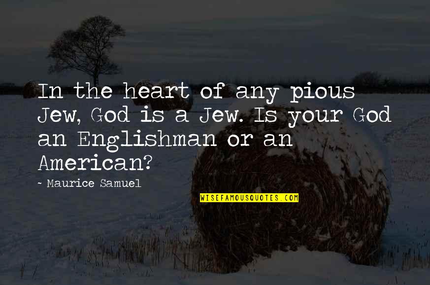 Photos And Stories Quotes By Maurice Samuel: In the heart of any pious Jew, God Photos And Stories Quotes By Maurice Samuel: In the heart of any pious Jew, God