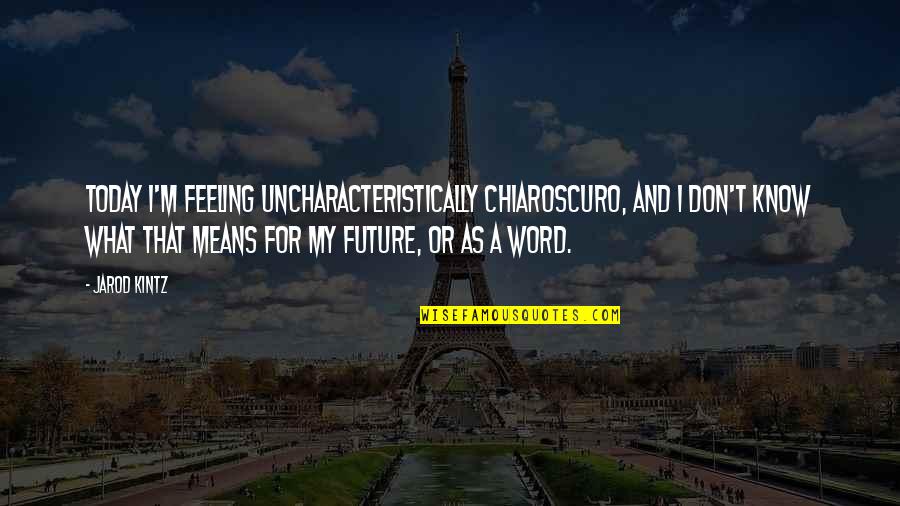 Photos And Videos Quotes By Jarod Kintz: Today I'm feeling uncharacteristically chiaroscuro, and I don't Photos And Videos Quotes By Jarod Kintz: Today I'm feeling uncharacteristically chiaroscuro, and I don't