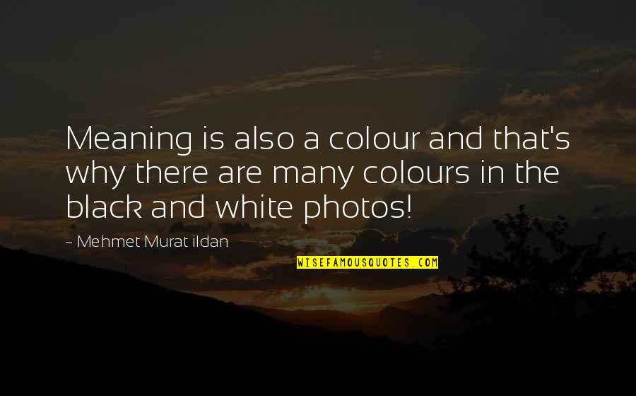 Photos In Black And White Quotes By Mehmet Murat Ildan: Meaning is also a colour and that's why