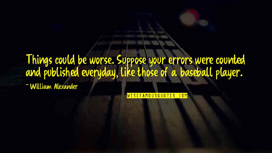 Photos Inspirational Quotes By William Alexander: Things could be worse. Suppose your errors were