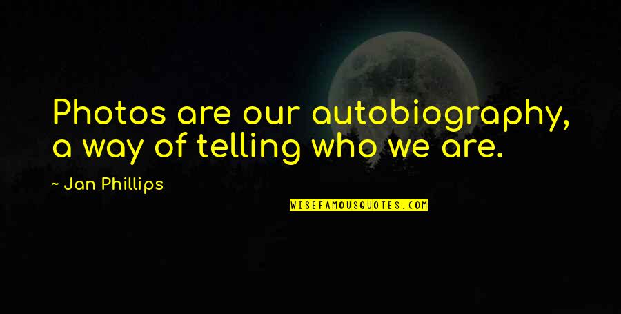 Photos Of Quotes By Jan Phillips: Photos are our autobiography, a way of telling Photos Of Quotes By Jan Phillips: Photos are our autobiography, a way of telling