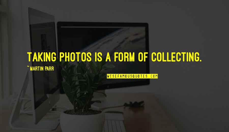 Photos Of Quotes By Martin Parr: Taking photos is a form of collecting. Photos Of Quotes By Martin Parr: Taking photos is a form of collecting.