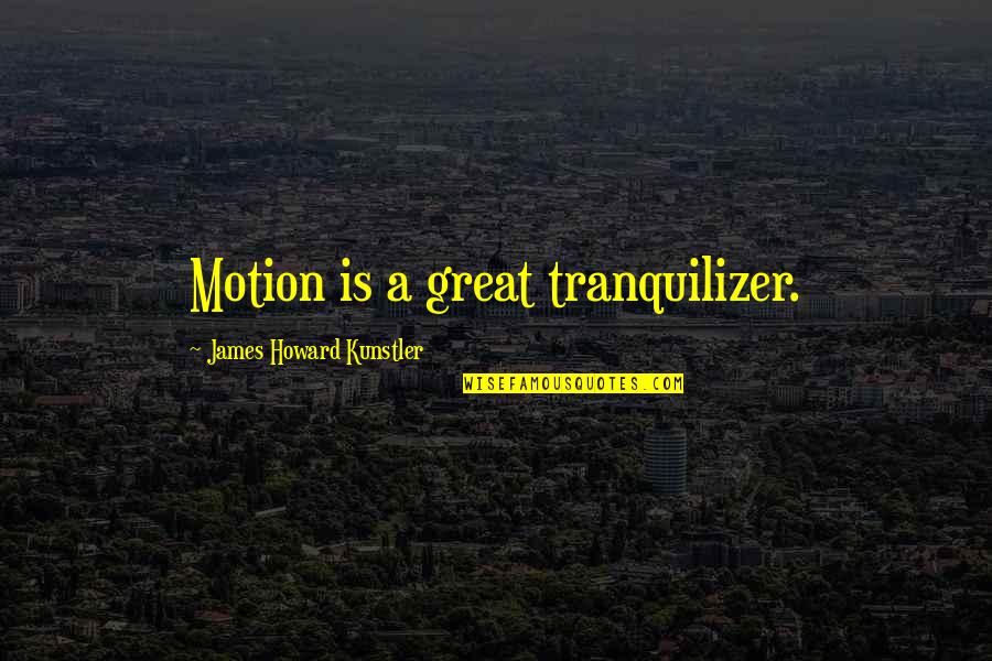 Photos Of Theodore Bilbo Quotes By James Howard Kunstler: Motion is a great tranquilizer. Photos Of Theodore Bilbo Quotes By James Howard Kunstler: Motion is a great tranquilizer.