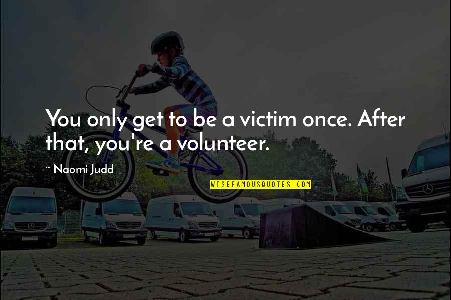 Photos On Fb Quotes By Naomi Judd: You only get to be a victim once.