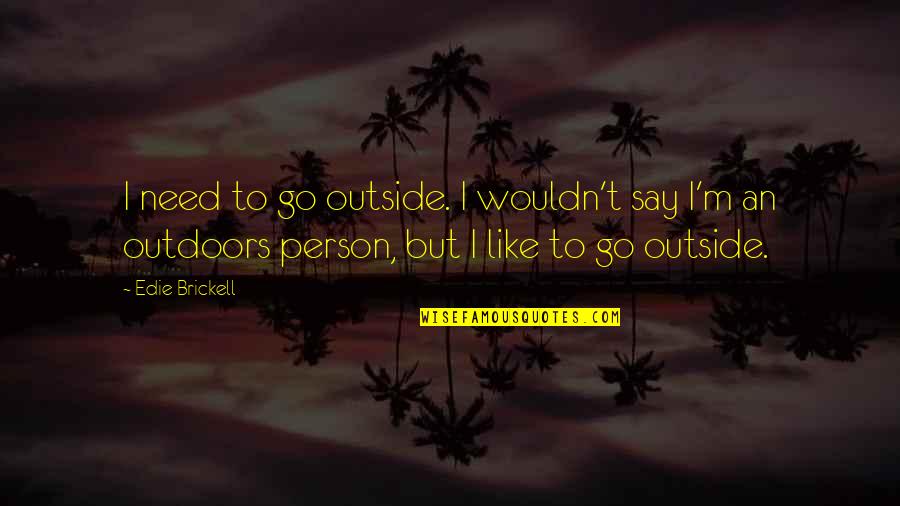 Photos See Quotes By Edie Brickell: I need to go outside. I wouldn't say