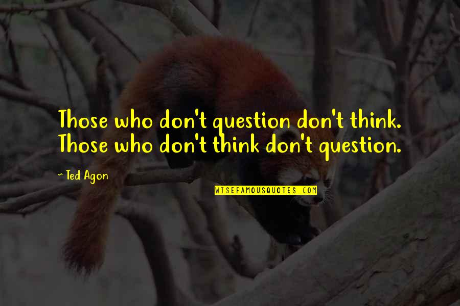 Photos Wise Quotes By Ted Agon: Those who don't question don't think. Those who