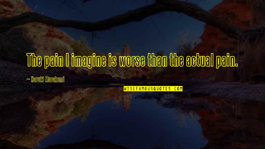 Photoshoot With Friends Quotes By Haruki Murakami: The pain I imagine is worse than the Photoshoot With Friends Quotes By Haruki Murakami: The pain I imagine is worse than the