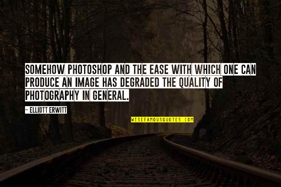 Photoshop Quotes By Elliott Erwitt: Somehow Photoshop and the ease with which one