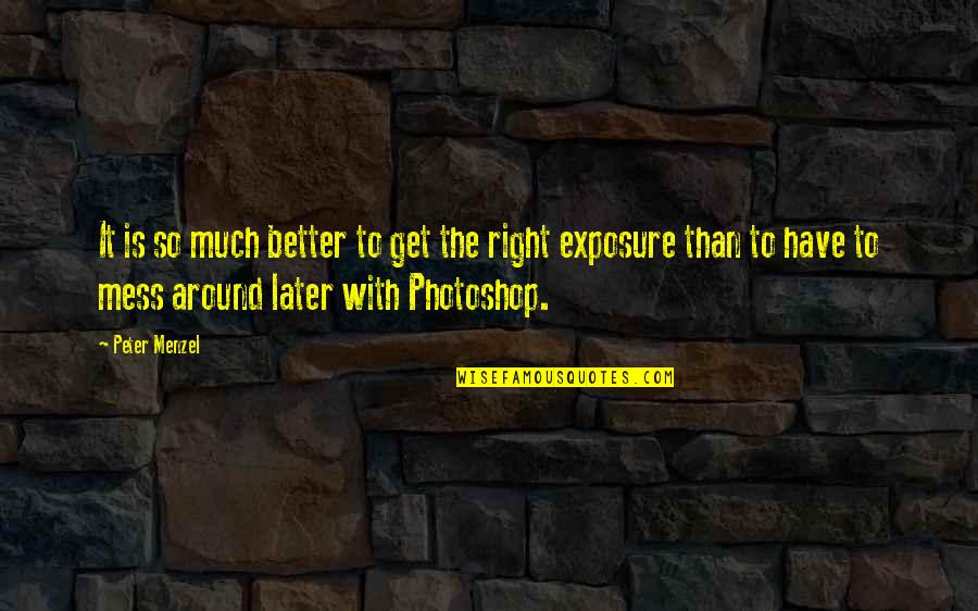 Photoshop Quotes By Peter Menzel: It is so much better to get the