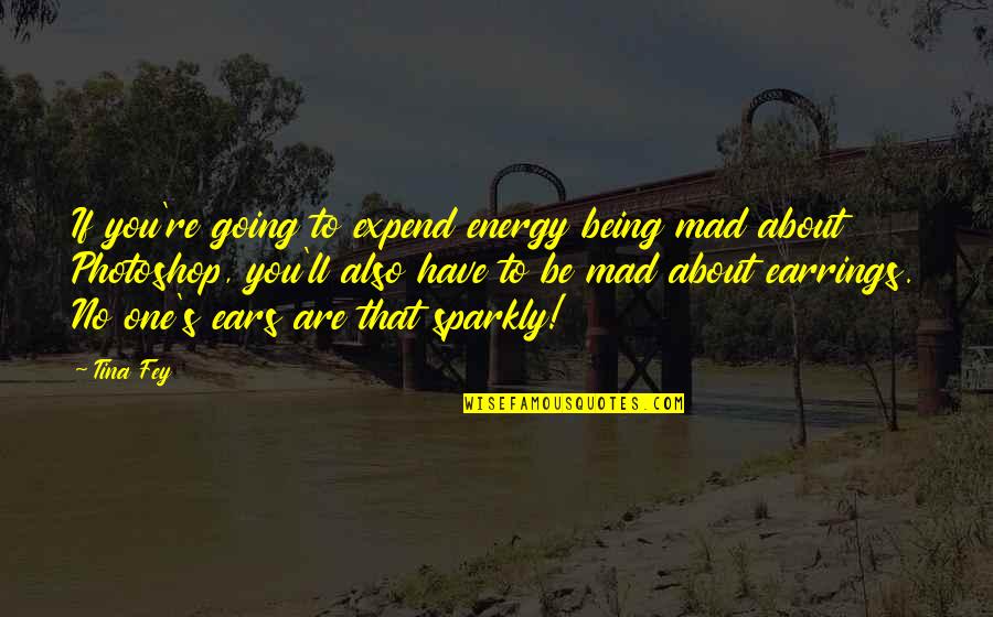 Photoshop Quotes By Tina Fey: If you're going to expend energy being mad