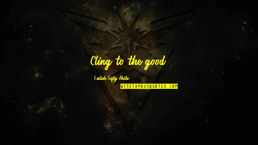 Photoshopped Pictures Quotes By Lailah Gifty Akita: Cling to the good.