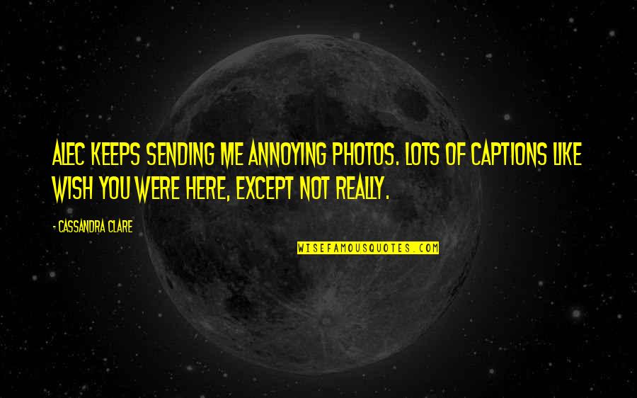 Photos're Quotes By Cassandra Clare: Alec keeps sending me annoying photos. Lots of