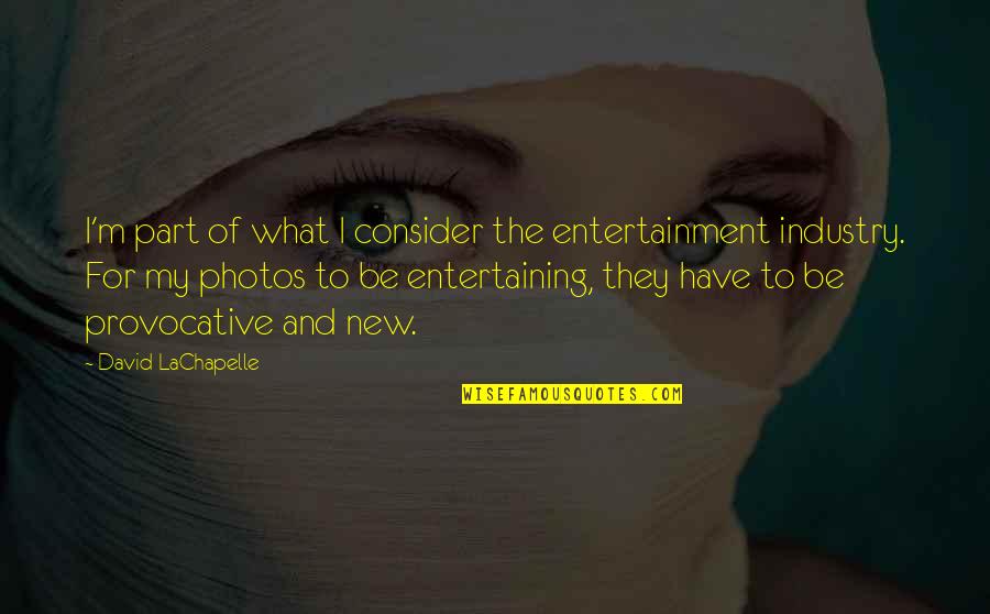 Photos're Quotes By David LaChapelle: I'm part of what I consider the entertainment