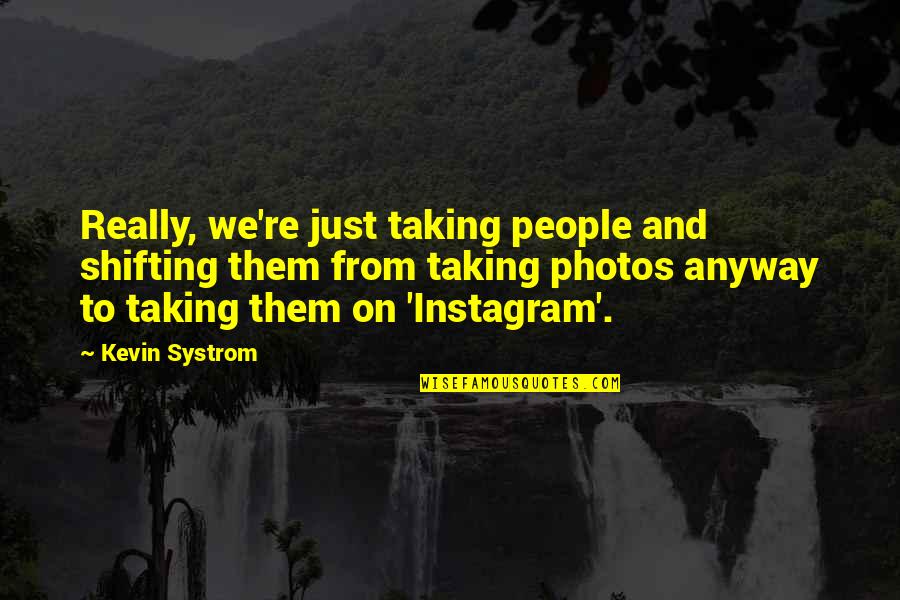Photos're Quotes By Kevin Systrom: Really, we're just taking people and shifting them