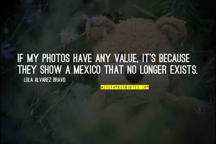 Photos're Quotes By Lola Alvarez Bravo: If my photos have any value, it's because