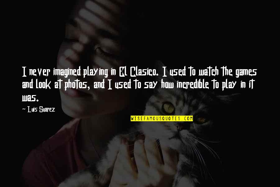 Photos're Quotes By Luis Suarez: I never imagined playing in El Clasico. I