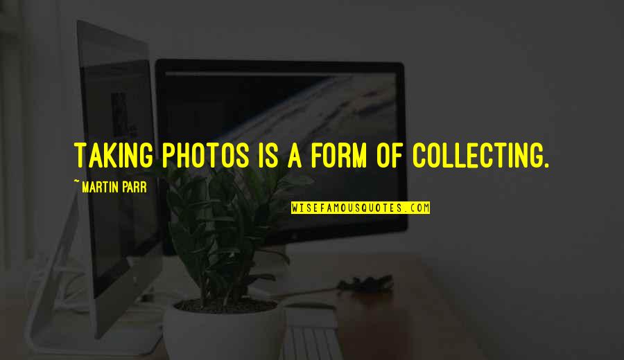 Photos're Quotes By Martin Parr: Taking photos is a form of collecting.