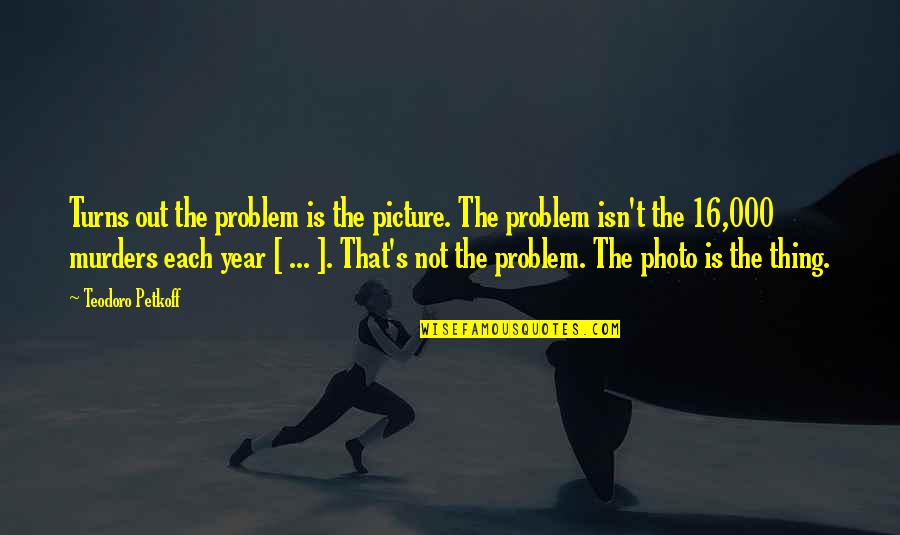 Photos're Quotes By Teodoro Petkoff: Turns out the problem is the picture. The