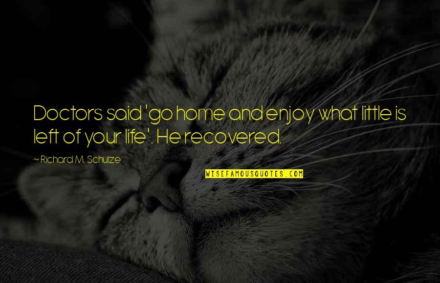 Photosynthesized Quotes By Richard M. Schulze: Doctors said 'go home and enjoy what little Photosynthesized Quotes By Richard M. Schulze: Doctors said 'go home and enjoy what little