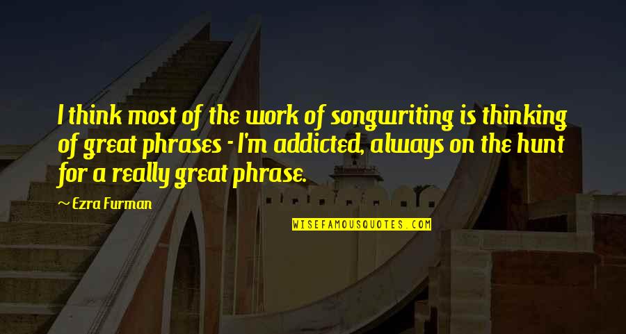 Phrase Quotes By Ezra Furman: I think most of the work of songwriting Phrase Quotes By Ezra Furman: I think most of the work of songwriting