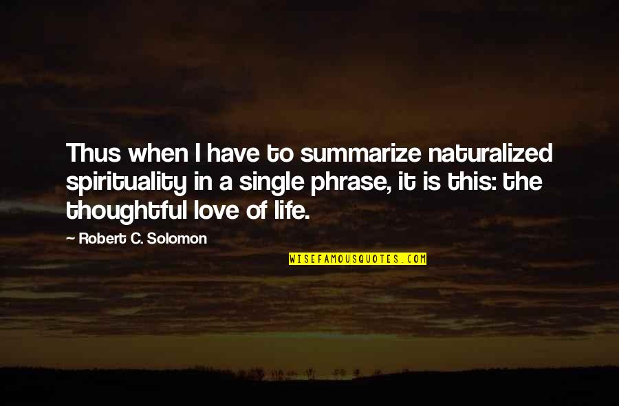 Phrase Quotes By Robert C. Solomon: Thus when I have to summarize naturalized spirituality Phrase Quotes By Robert C. Solomon: Thus when I have to summarize naturalized spirituality