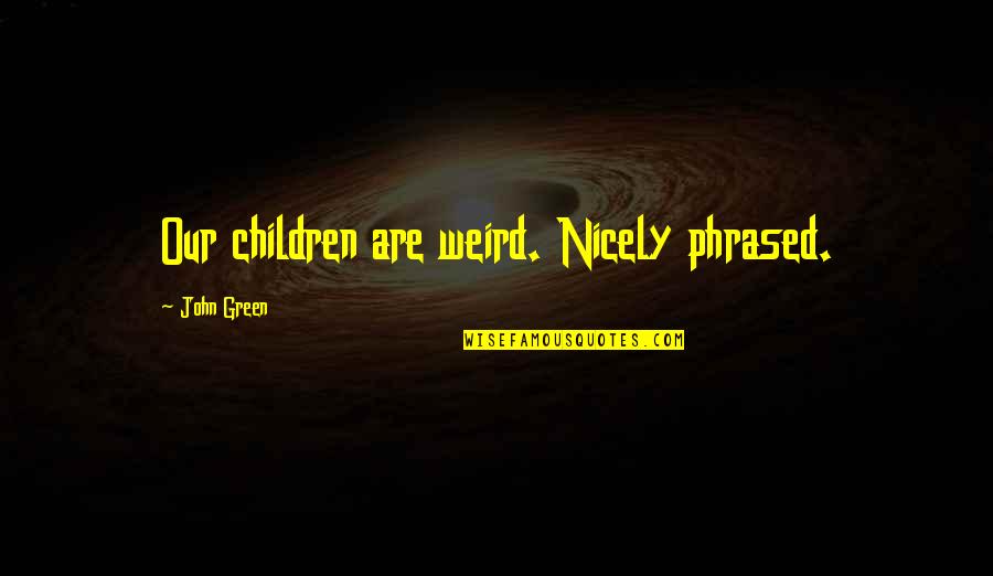 Phrased Quotes By John Green: Our children are weird. Nicely phrased.