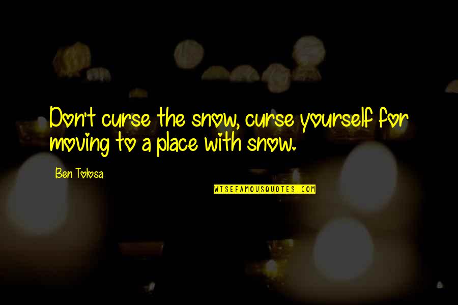 Phrases About Words Quotes By Ben Tolosa: Don't curse the snow, curse yourself for moving