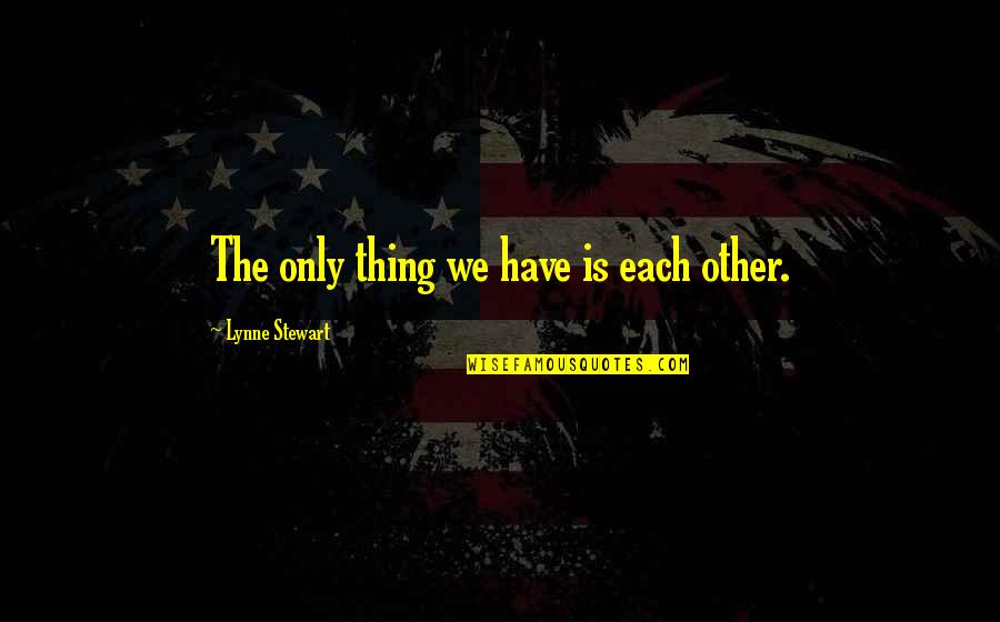 Phrases Before Quotes By Lynne Stewart: The only thing we have is each other.