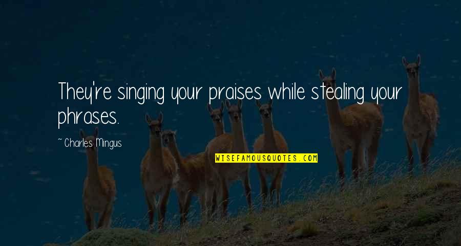 Phrases Quotes By Charles Mingus: They're singing your praises while stealing your phrases.
