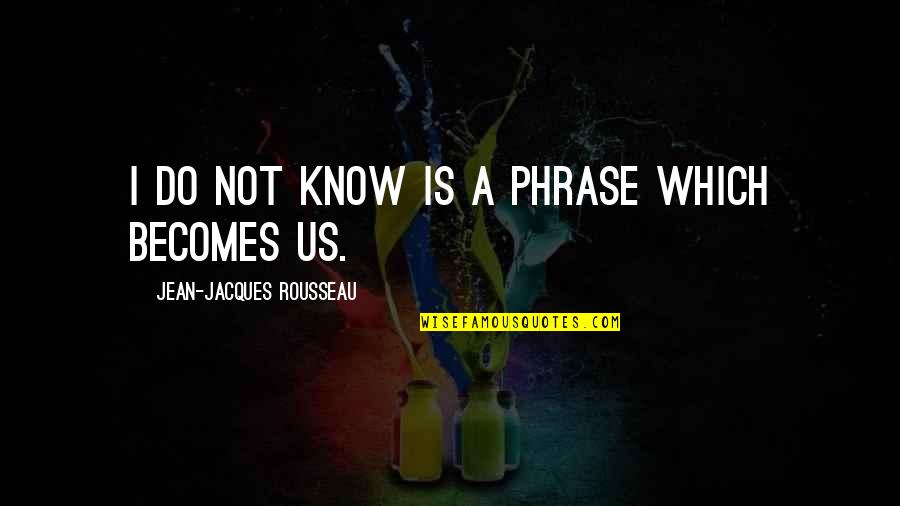 Phrases Quotes By Jean-Jacques Rousseau: I do not know is a phrase which