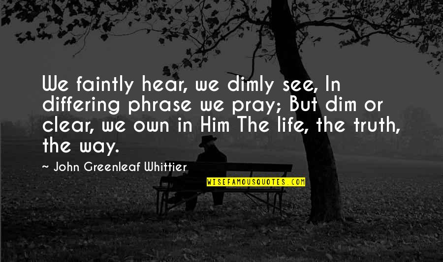 Phrases Quotes By John Greenleaf Whittier: We faintly hear, we dimly see, In differing