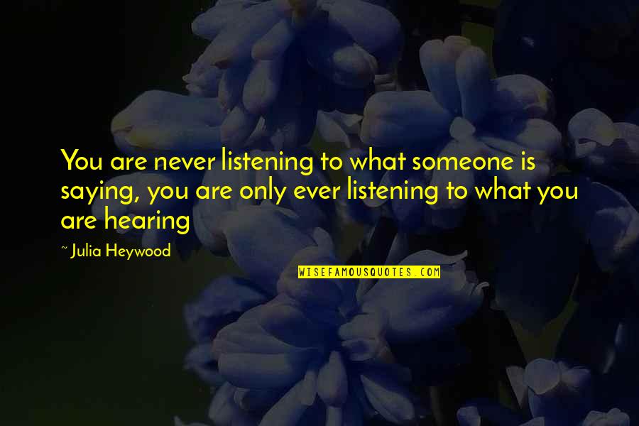 Phrases Quotes By Julia Heywood: You are never listening to what someone is