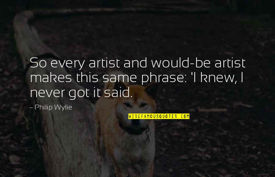 Phrases Quotes By Philip Wylie: So every artist and would-be artist makes this