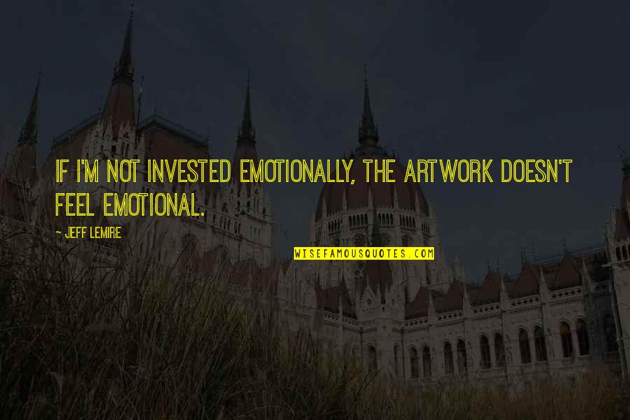 Phrasing Tool Quotes By Jeff Lemire: If I'm not invested emotionally, the artwork doesn't