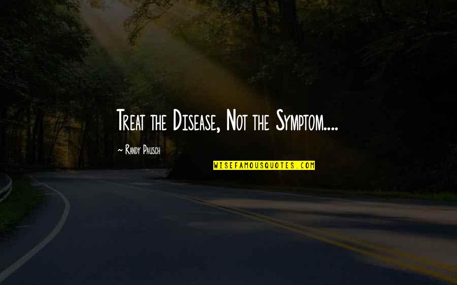Phreak Quotes By Randy Pausch: Treat the Disease, Not the Symptom....