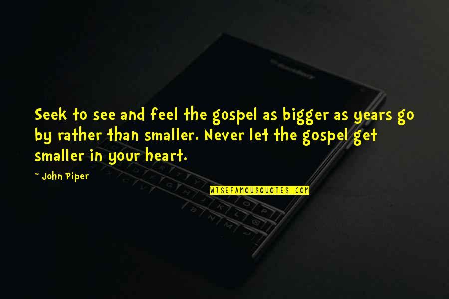 Phredd And Bob Quotes By John Piper: Seek to see and feel the gospel as Phredd And Bob Quotes By John Piper: Seek to see and feel the gospel as