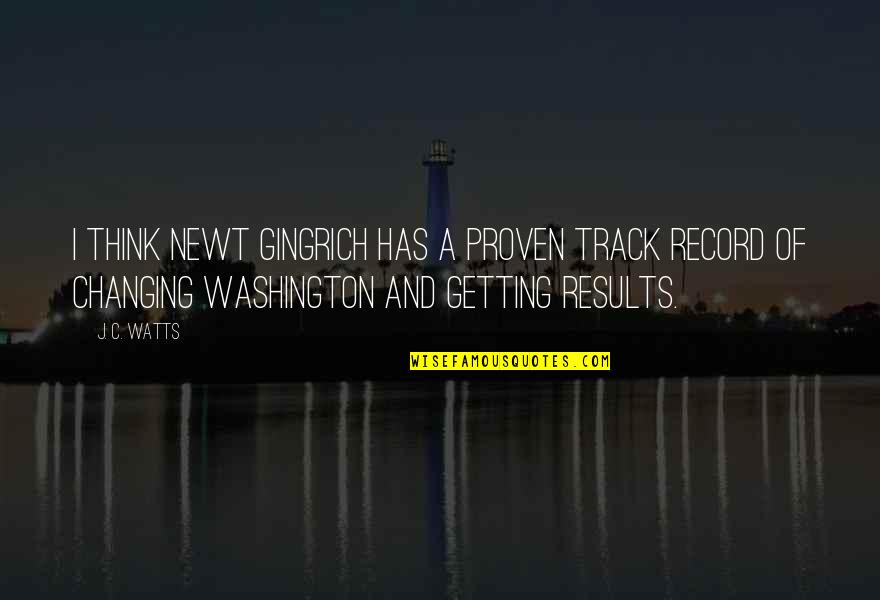 Phreddra Quotes By J. C. Watts: I think Newt Gingrich has a proven track