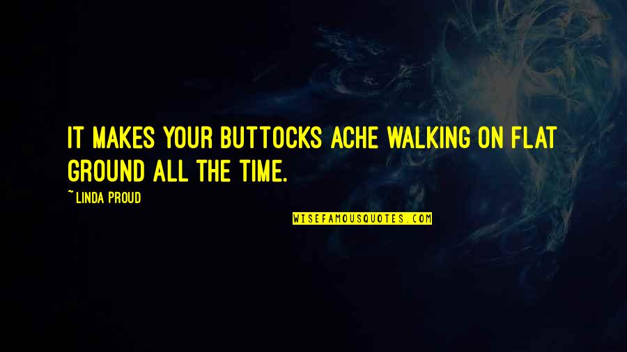 Phrenologists Palo Quotes By Linda Proud: It makes your buttocks ache walking on flat