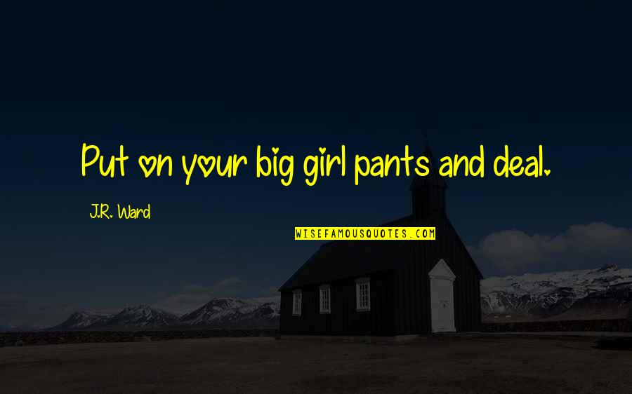 Phronesis Research Quotes By J.R. Ward: Put on your big girl pants and deal. Phronesis Research Quotes By J.R. Ward: Put on your big girl pants and deal.