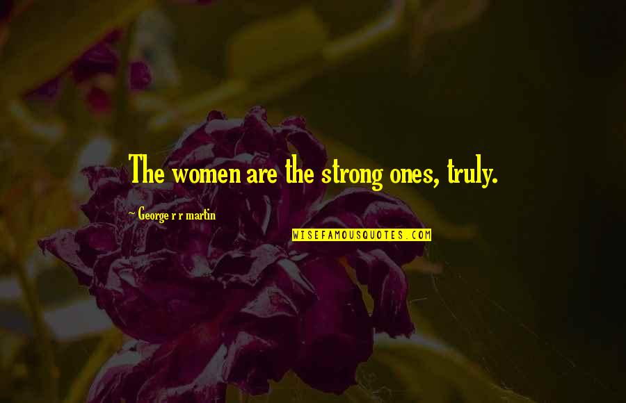 Phront Quotes By George R R Martin: The women are the strong ones, truly.