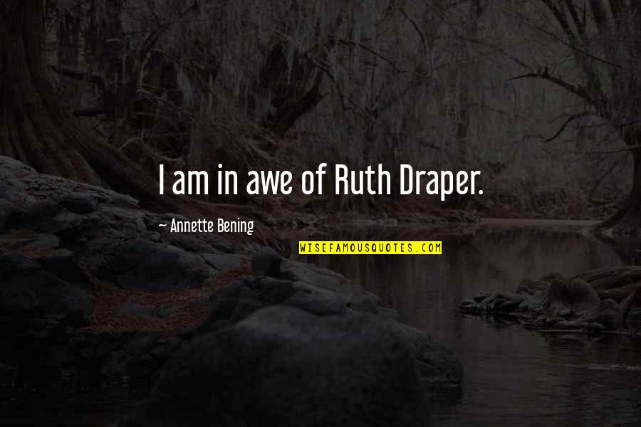 Phtisie D Finition Quotes By Annette Bening: I am in awe of Ruth Draper. Phtisie D Finition Quotes By Annette Bening: I am in awe of Ruth Draper.