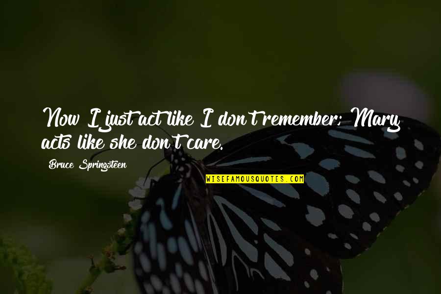 Phuoc Loc Quotes By Bruce Springsteen: Now I just act like I don't remember; Phuoc Loc Quotes By Bruce Springsteen: Now I just act like I don't remember;