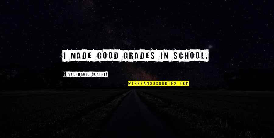 Phurba Tashi Quotes By Stephanie Beatriz: I made good grades in school. Phurba Tashi Quotes By Stephanie Beatriz: I made good grades in school.