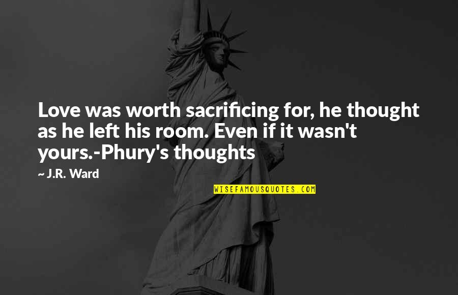 Phury's Quotes By J.R. Ward: Love was worth sacrificing for, he thought as