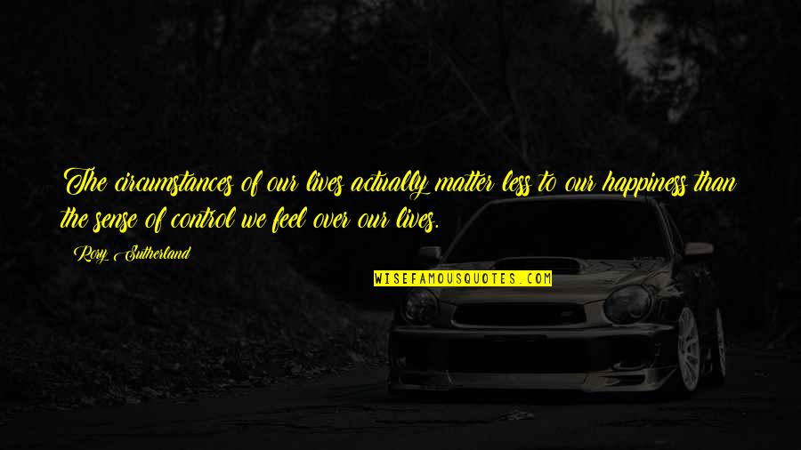 Phuthego Mojapele Quotes By Rory Sutherland: The circumstances of our lives actually matter less Phuthego Mojapele Quotes By Rory Sutherland: The circumstances of our lives actually matter less