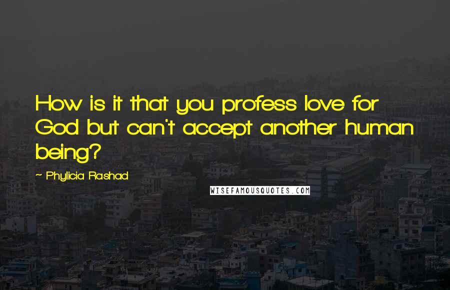 Phylicia Rashad quotes: How is it that you profess love for God but can't accept another human being?