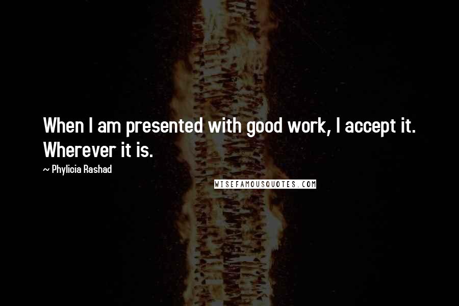 Phylicia Rashad quotes: When I am presented with good work, I accept it. Wherever it is.