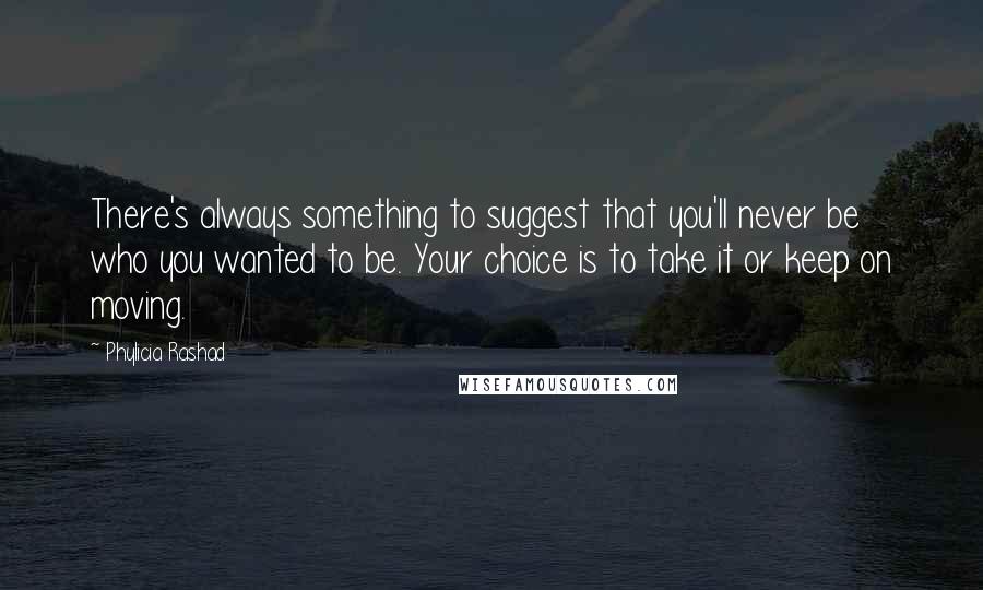 Phylicia Rashad quotes: There's always something to suggest that you'll never be who you wanted to be. Your choice is to take it or keep on moving. Phylicia Rashad quotes: There's always something to suggest that you'll never be who you wanted to be. Your choice is to take it or keep on moving.